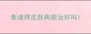 泰迪得皮肤病能治好吗
