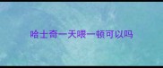 哈士奇一天喂一顿可以吗