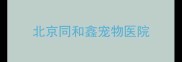 北京同和鑫宠物医院