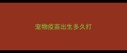 宠物疫苗出生多久打