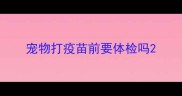 宠物打疫苗前要体检吗