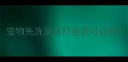 宠物先洗澡再打疫苗可以吗