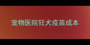 宠物医院狂犬疫苗成本