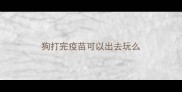 狗打完疫苗可以出去玩么