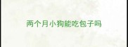 两个月小狗能吃包子吗