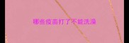 哪些疫苗打了不能洗澡