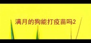 满月的狗能打疫苗吗