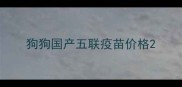 狗狗国产五联疫苗价格