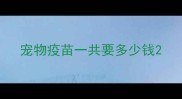 宠物疫苗一共要多少钱