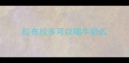 拉布拉多可以喝牛奶么