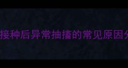 疫苗接种后异常抽搐的常见原因分析