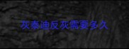 灰泰迪反灰需要多久