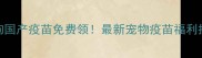 狗狗国产疫苗免费领最新宠物疫苗福利指南