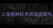 上海接种狂犬疫苗疫苗吗