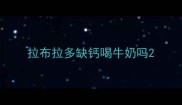 拉布拉多缺钙喝牛奶吗