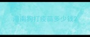 潼南狗打疫苗多少钱