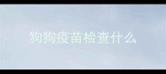狗狗疫苗检查什么