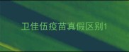 卫佳伍疫苗真假区别