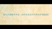 金毛犬便秘手术全如何安全应对与术后护理指南