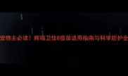 宠物主必读辉瑞卫佳8疫苗适用指南与科学防护全