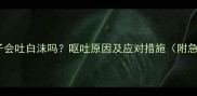 狗狗饿肚子会吐白沫吗呕吐原因及应对措施附急救指南