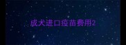 成犬进口疫苗费用