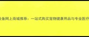 宠物医疗设备网上商城推荐一站式购买宠物健康用品与专业医疗设备指南