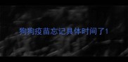 狗狗疫苗忘记具体时间了