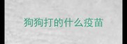 狗狗打的什么疫苗