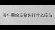 每年要给宠物狗打什么疫苗