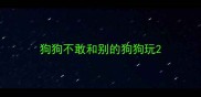 狗狗不敢和别的狗狗玩