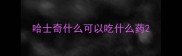 哈士奇什么可以吃什么药