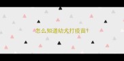 怎么知道幼犬打疫苗