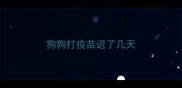 狗狗打疫苗迟了几天