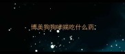 博美狗狗哮喘吃什么药