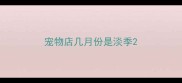 宠物店几月份是淡季