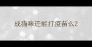 成猫咪还能打疫苗么