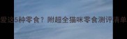 你家猫咪最爱这5种零食附超全猫咪零食测评清单养猫必看