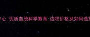 北京边牧繁殖中心优质血统科学繁育边牧价格及如何选择可靠机构指南
