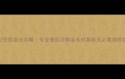 狗卫佳疫苗全攻略专业兽医详解金毛柯基柴犬必看接种指南